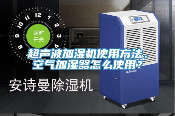 超声波加湿机使用方法，空气加湿器怎么使用？