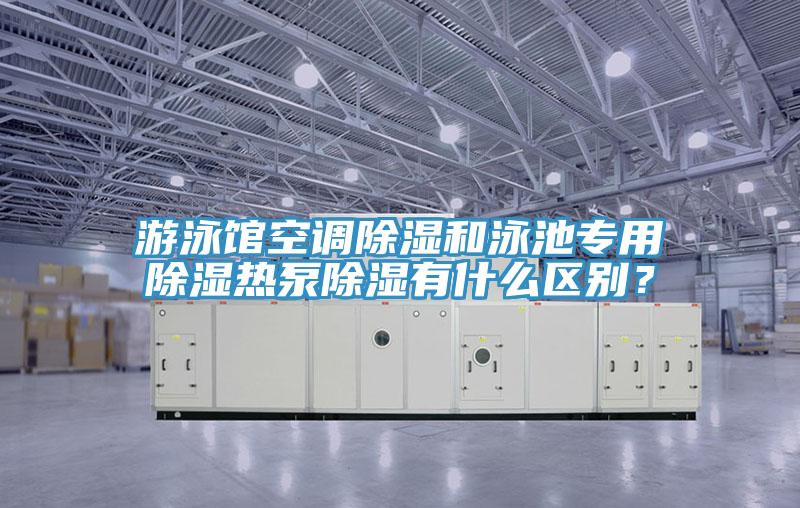游泳馆空调除湿和泳池专用除湿热泵除湿有什么区别？