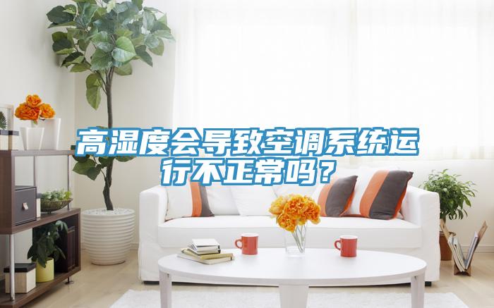 高湿度会导致空调系统运行不正常吗？