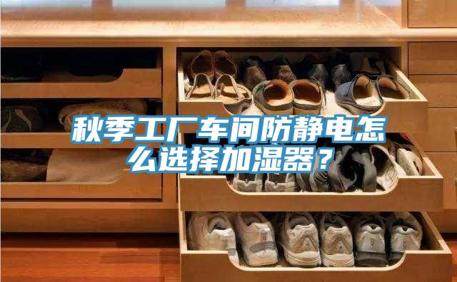 秋季工厂车间防静电怎么选择加湿器？