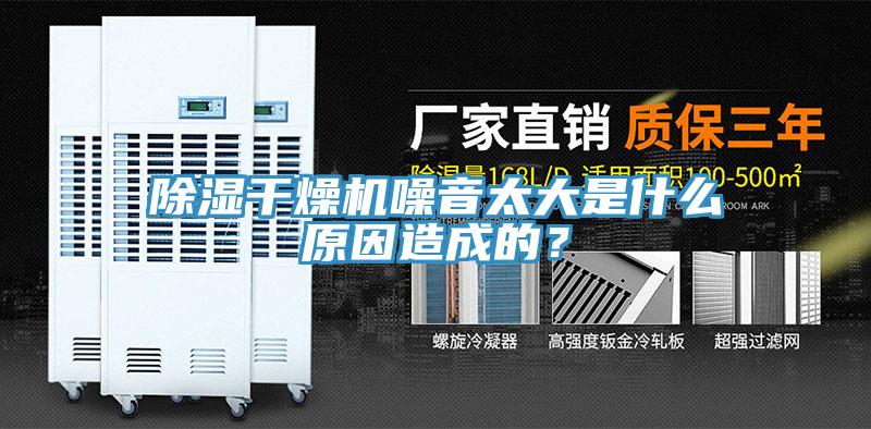 除湿干燥机噪音太大是什么原因造成的？