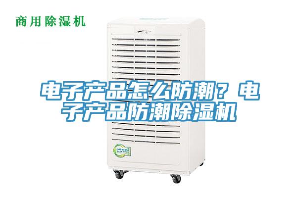 电子产品怎么防潮？电子产品防潮小黄片直播视频