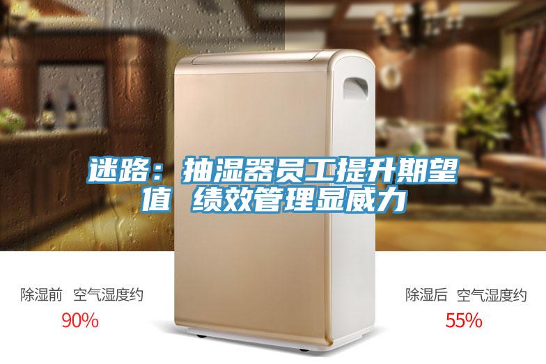 迷路：抽湿器员工提升期望值 绩效管理显威力