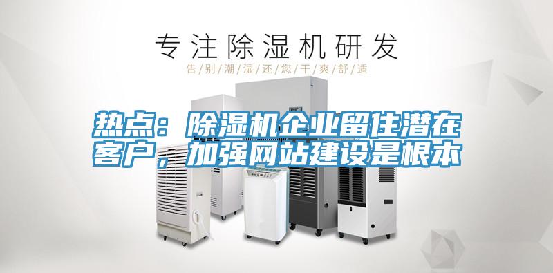 热点：小黄片直播视频企业留住潜在客户，加强网站建设是根本