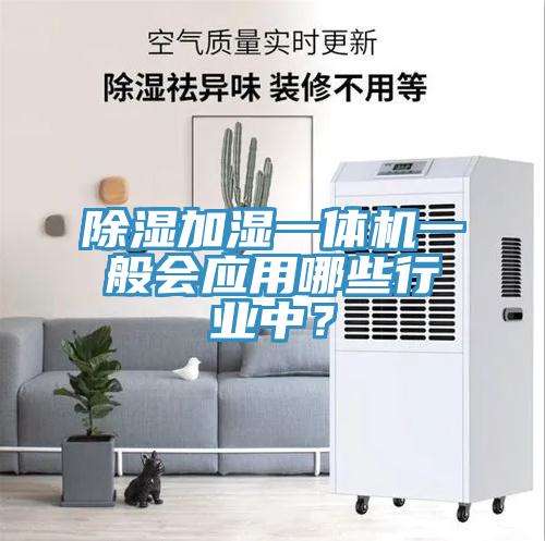 除湿加湿一体机一般会应用哪些行业中？