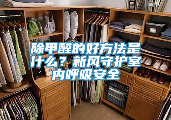 除甲醛的好方法是什么？新风守护室内呼吸安全