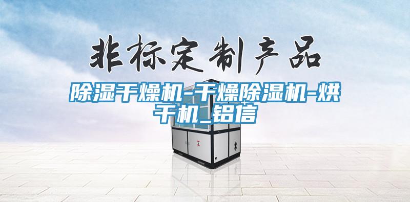 除湿干燥机-干燥小黄片直播视频-烘干机_铝信