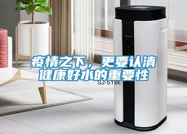 疫情之下，更要认清健康好水的重要性