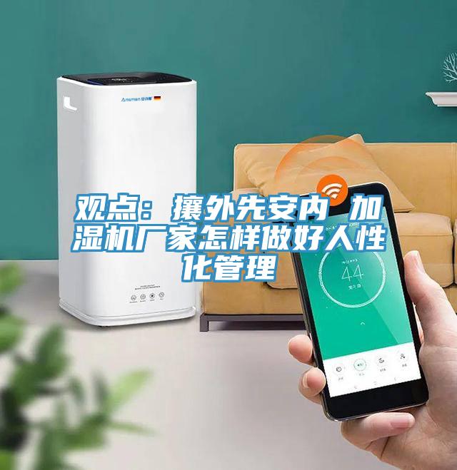观点：攘外先安内 加湿机厂家怎样做好人性化管理