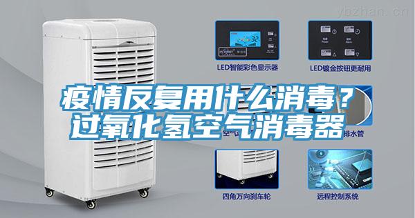 疫情反复用什么消毒？过氧化氢空气消毒器