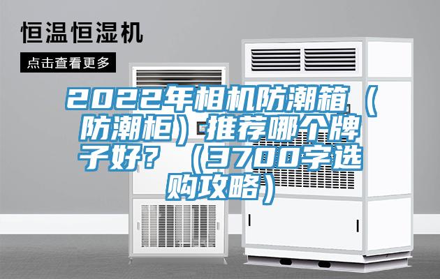 2022年相机防潮箱（防潮柜）推荐哪个牌子好？（3700字选购攻略）
