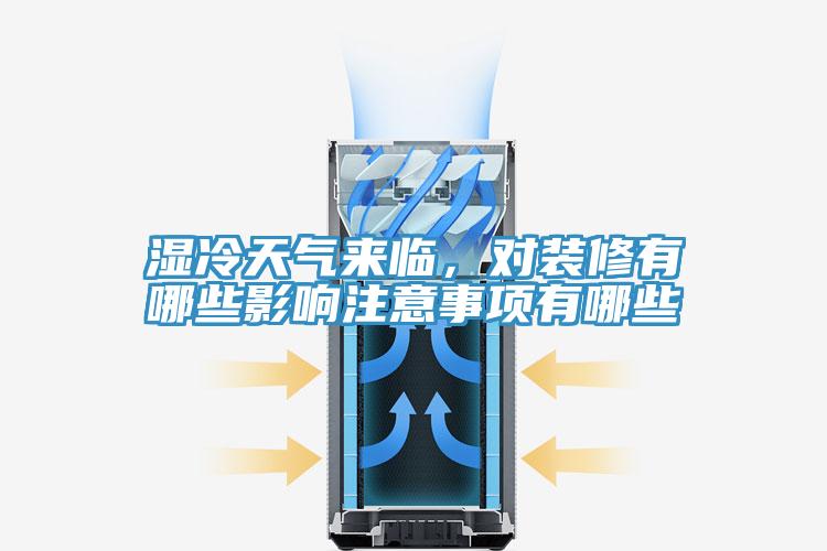 湿冷天气来临，对装修有哪些影响注意事项有哪些
