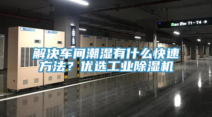 解决车间潮湿有什么快速方法？优选工业小黄片直播视频