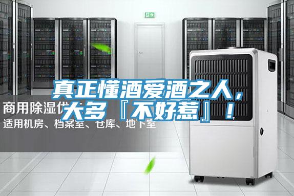 真正懂酒爱酒之人，大多『不好惹』！
