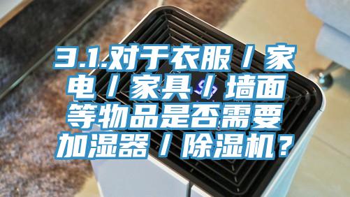 3.1.对于衣服／家电／家具／墙面等物品是否需要加湿器／小黄片直播视频？