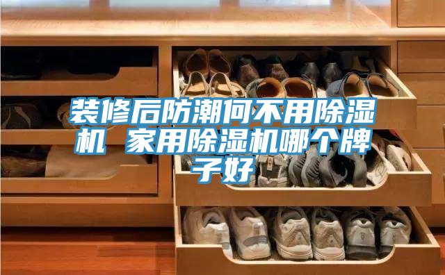 装修后防潮何不用小黄片直播视频 家用小黄片直播视频哪个牌子好