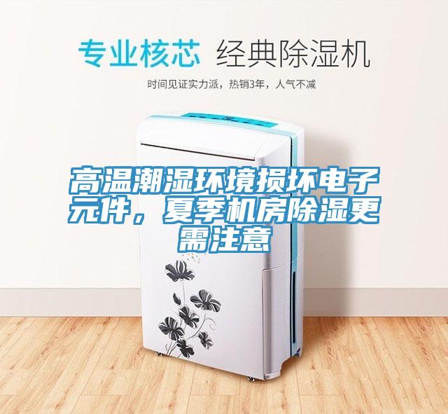 高温潮湿环境损坏电子元件，夏季机房除湿更需注意