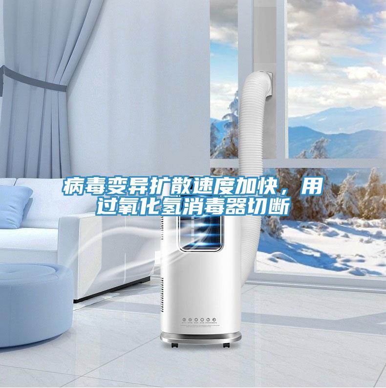 病毒变异扩散速度加快，用过氧化氢消毒器切断