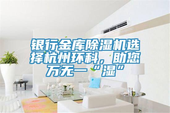 银行金库小黄片直播视频选择杭州环科，助您万无一“湿”
