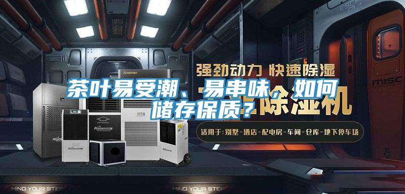 茶叶易受潮、易串味，如何储存保质？
