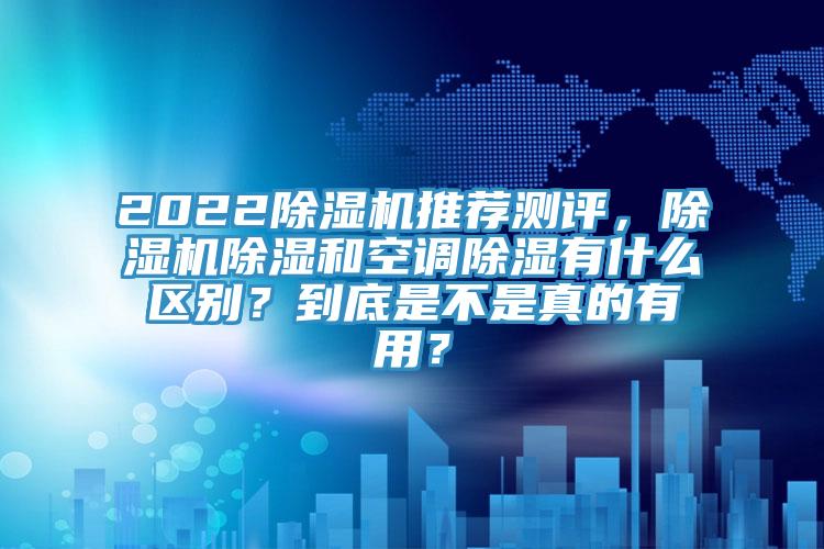 2022小黄片直播视频推荐测评，小黄片直播视频除湿和空调除湿有什么区别？到底是不是真的有用？