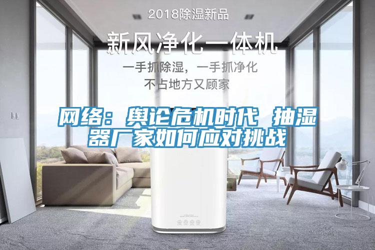 网络：舆论危机时代 抽湿器厂家如何应对挑战