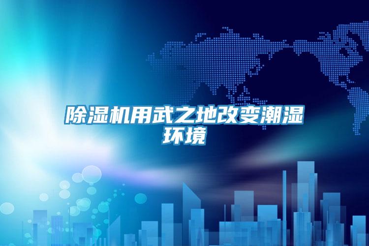 小黄片直播视频用武之地改变潮湿环境