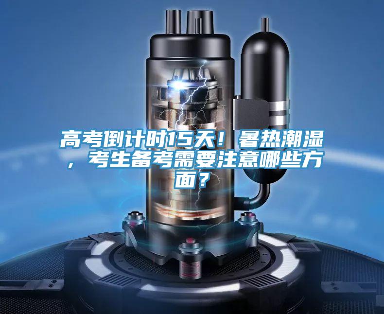 高考倒计时15天！暑热潮湿，考生备考需要注意哪些方面？