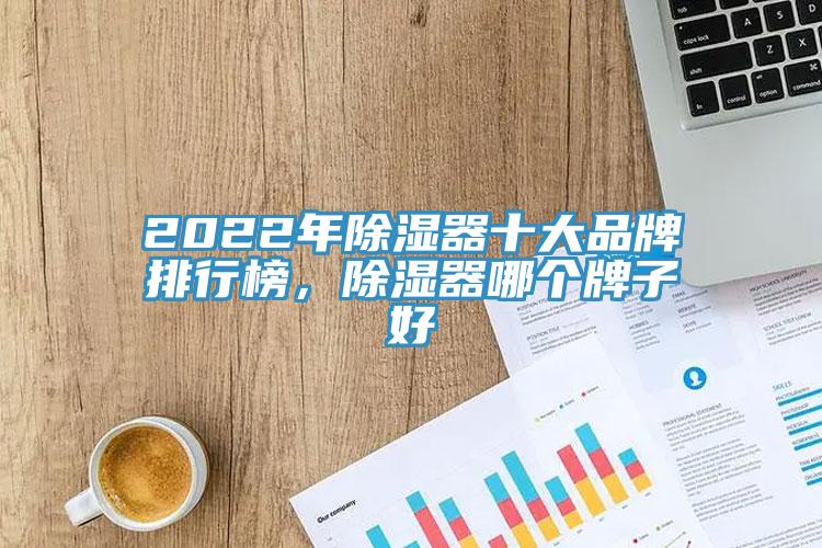 2022年除湿器十大品牌排行榜，除湿器哪个牌子好