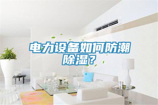 电力设备如何防潮除湿？