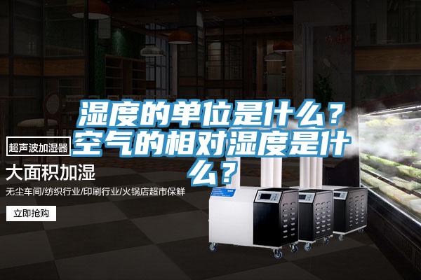 湿度的单位是什么？空气的相对湿度是什么？
