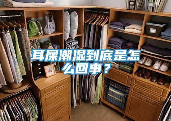 耳屎潮湿到底是怎么回事？