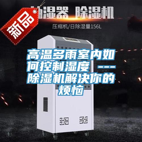 高温多雨室内如何控制湿度 ---小黄片直播视频解决你的烦恼