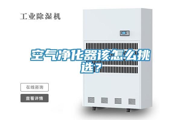 空气净化器该怎么挑选？