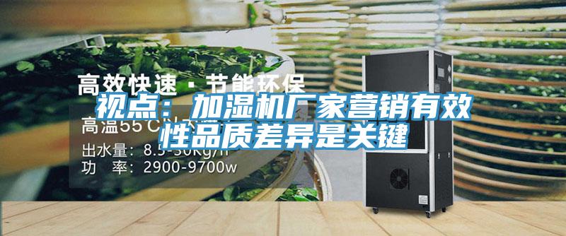 视点：加湿机厂家营销有效性品质差异是关键