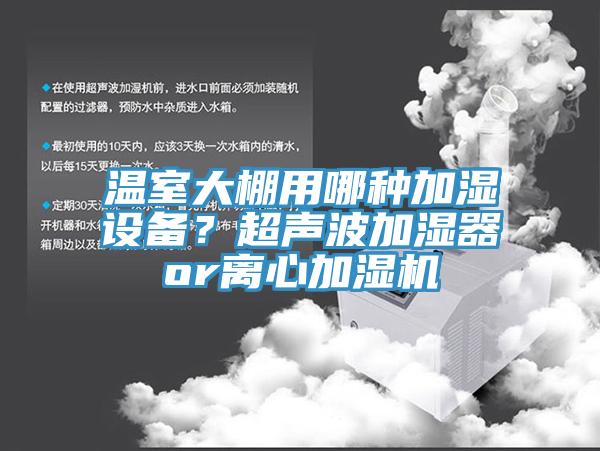 温室大棚用哪种加湿设备？超声波加湿器or离心加湿机