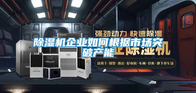 小黄片直播视频企业如何根据市场突破产能