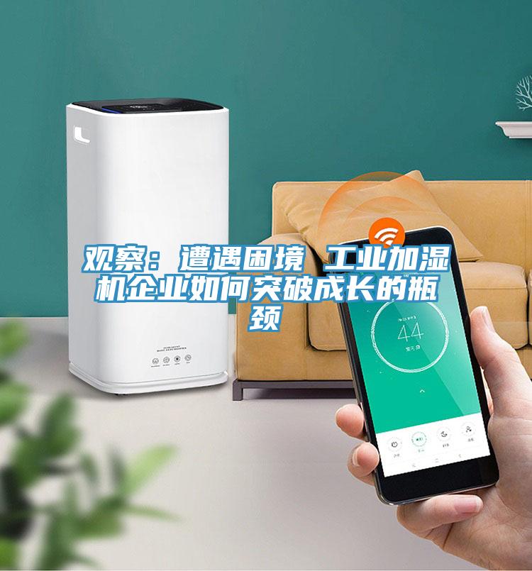 观察：遭遇困境 工业加湿机企业如何突破成长的瓶颈