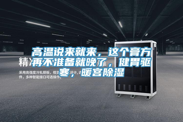 高温说来就来，这个膏方再不准备就晚了，健胃驱寒，暖宫除湿