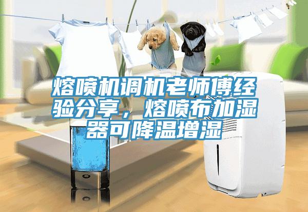 熔喷机调机老师傅经验分享，熔喷布加湿器可降温增湿