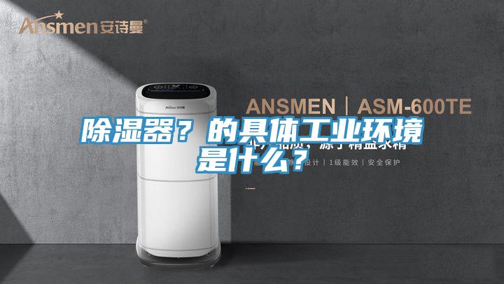 除湿器？的具体工业环境是什么？