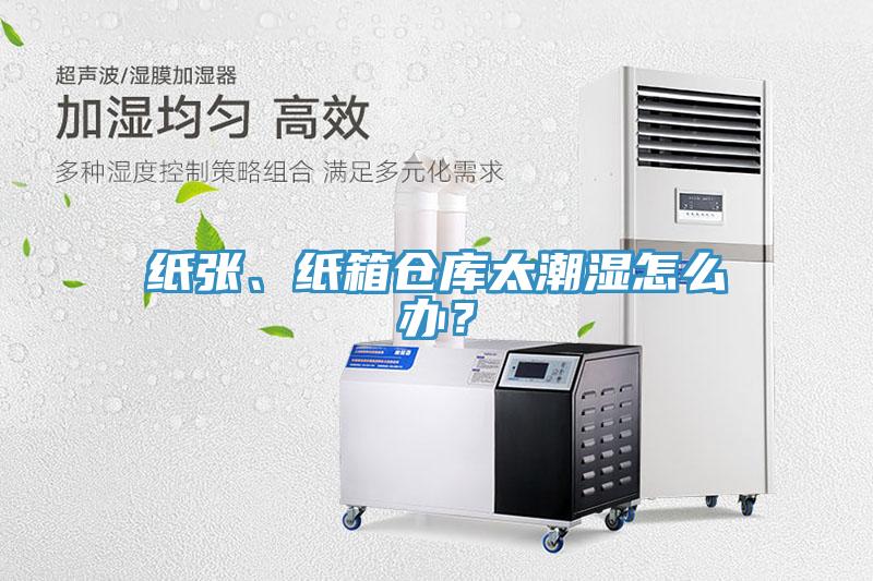 纸张、纸箱仓库太潮湿怎么办？