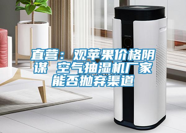 直营：观苹果价格阴谋 空气抽湿机厂家能否抛弃渠道