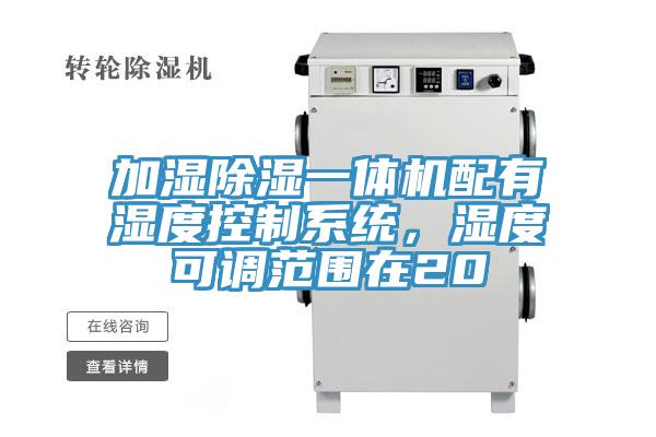 加湿除湿一体机配有湿度控制系统，湿度可调范围在20