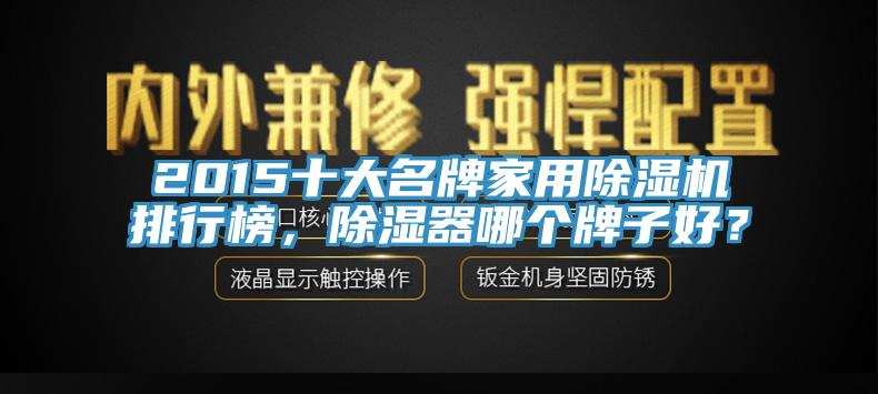 2015十大名牌家用小黄片直播视频排行榜，除湿器哪个牌子好？