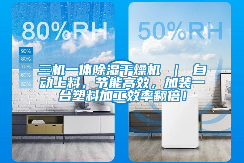 三机一体除湿干燥机 ｜ 自动上料，节能高效，加装一台塑料加工效率翻倍！