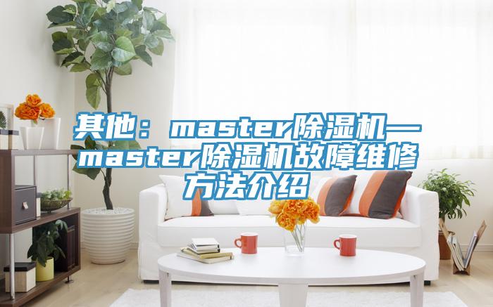 其他：master小黄片直播视频—master小黄片直播视频故障维修方法介绍