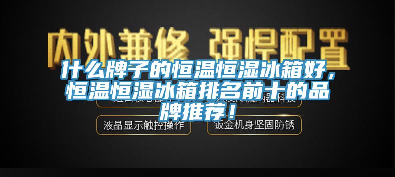 什么牌子的恒温恒湿冰箱好，恒温恒湿冰箱排名前十的品牌推荐！