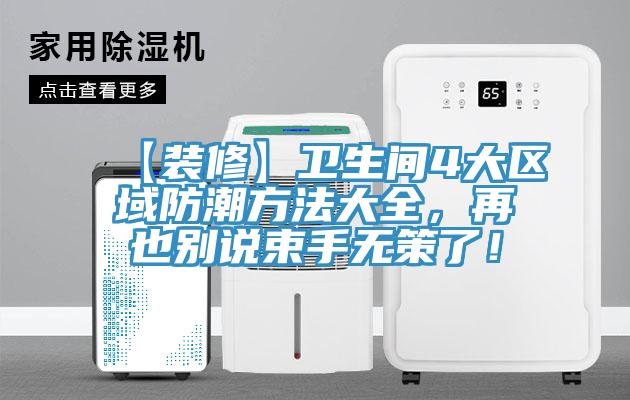 【装修】卫生间4大区域防潮方法大全，再也别说束手无策了！