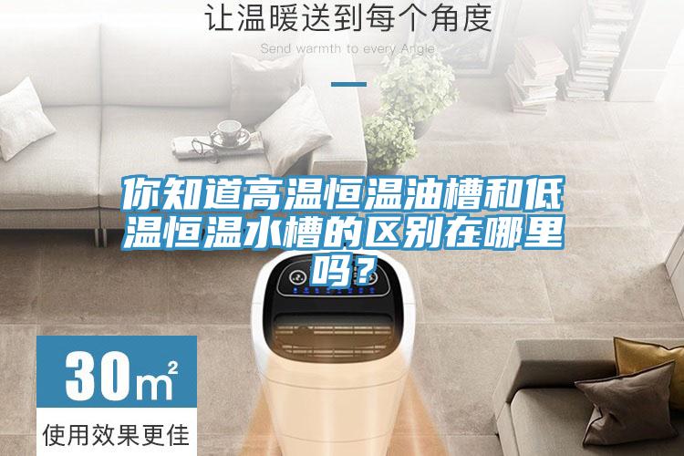 你知道高温恒温油槽和低温恒温水槽的区别在哪里吗？